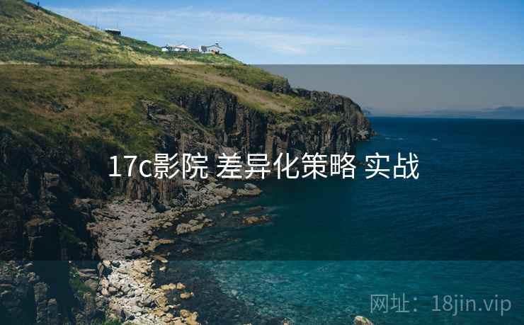 17c影院 差异化策略 实战