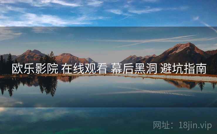 欧乐影院 在线观看 幕后黑洞 避坑指南