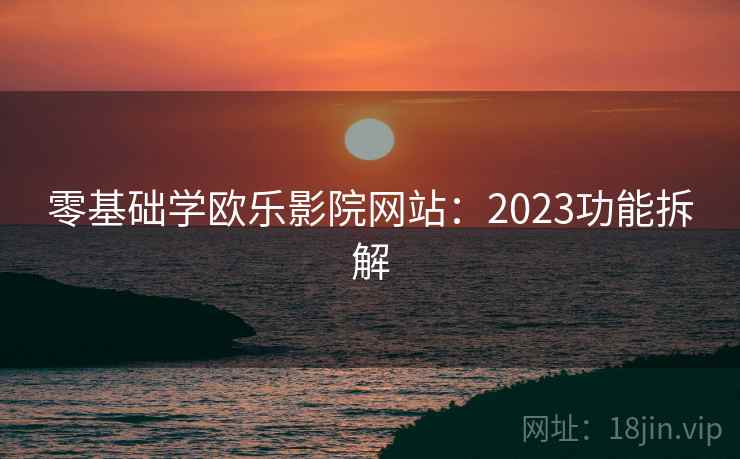 零基础学欧乐影院网站：2023功能拆解