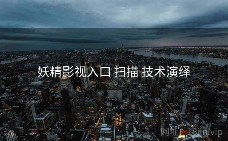 妖精影视入口 扫描 技术演绎