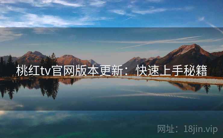 桃红tv官网版本更新：快速上手秘籍