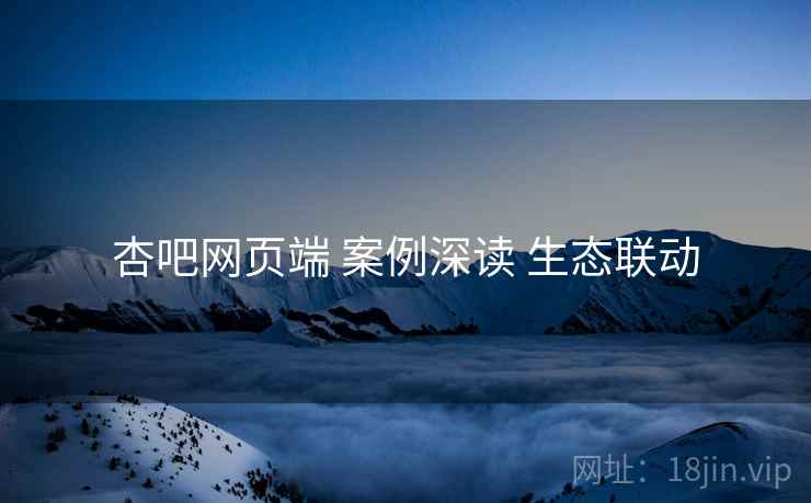 杏吧网页端 案例深读 生态联动