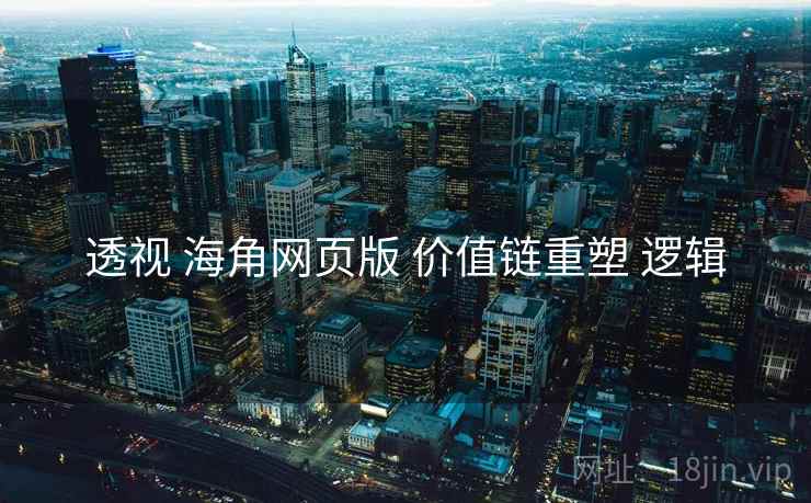 透视 海角网页版 价值链重塑 逻辑