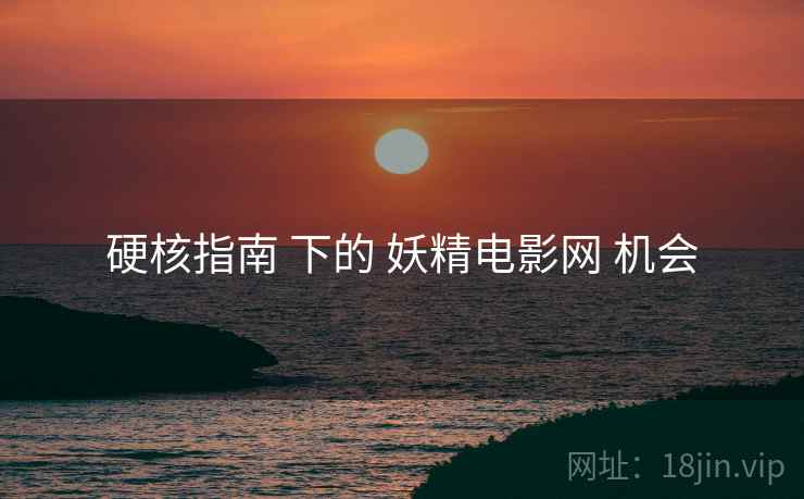硬核指南 下的 妖精电影网 机会