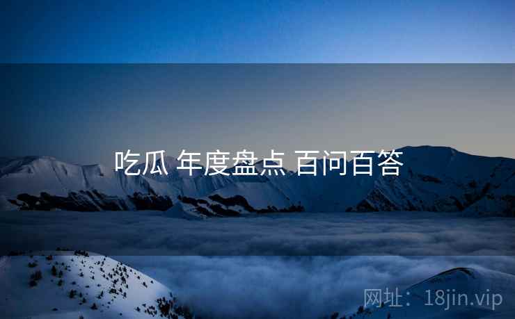 吃瓜 年度盘点 百问百答