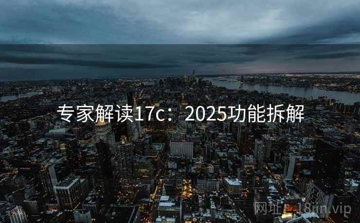 专家解读17c:2025功能拆解 专家解读17c:2025功能拆解